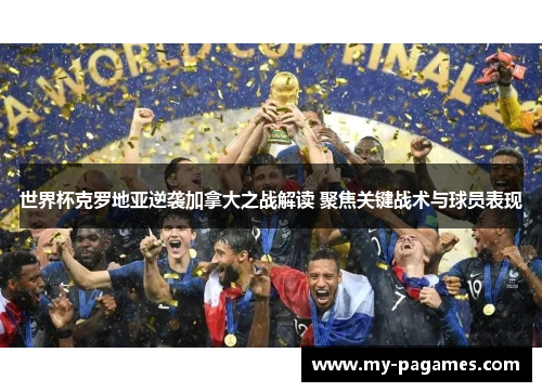 世界杯克罗地亚逆袭加拿大之战解读 聚焦关键战术与球员表现 世界杯克罗地亚逆袭加拿大之战解读 聚焦关键战术与球员表现