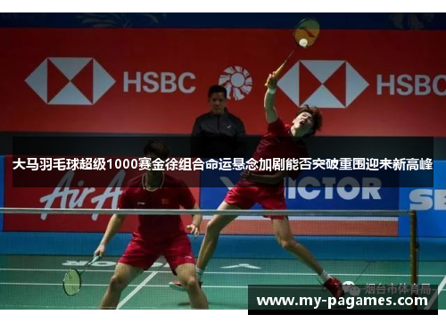 大马羽毛球超级1000赛金徐组合命运悬念加剧能否突破重围迎来新高峰