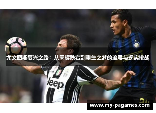 尤文图斯复兴之路：从荣耀跌宕到重生之梦的追寻与现实挑战