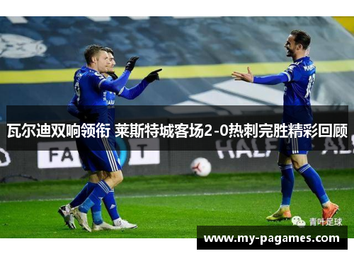 瓦尔迪双响领衔 莱斯特城客场2-0热刺完胜精彩回顾 瓦尔迪双响领衔 莱斯特城客场2-0热刺完胜精彩回顾