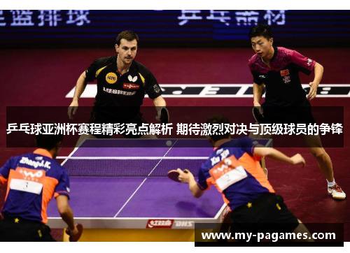 乒乓球亚洲杯赛程精彩亮点解析 期待激烈对决与顶级球员的争锋 乒乓球亚洲杯赛程精彩亮点解析 期待激烈对决与顶级球员的争锋
