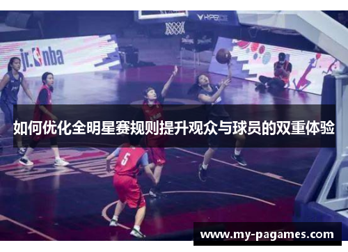 如何优化全明星赛规则提升观众与球员的双重体验