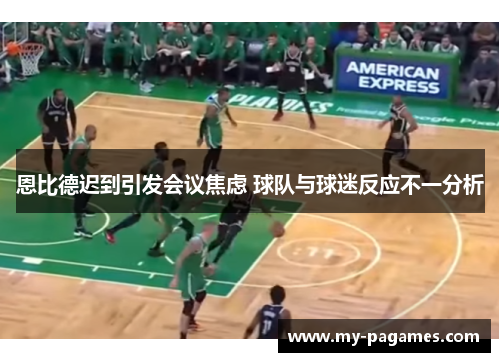 恩比德迟到引发会议焦虑 球队与球迷反应不一分析