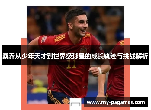桑乔从少年天才到世界级球星的成长轨迹与挑战解析