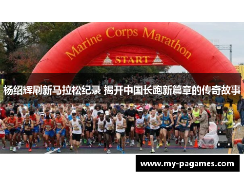 杨绍辉刷新马拉松纪录 揭开中国长跑新篇章的传奇故事 杨绍辉刷新马拉松纪录 揭开中国长跑新篇章的传奇故事