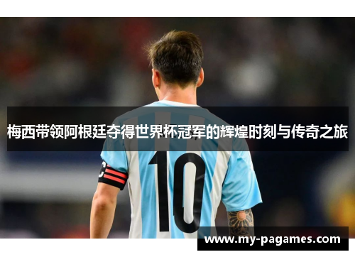 梅西带领阿根廷夺得世界杯冠军的辉煌时刻与传奇之旅