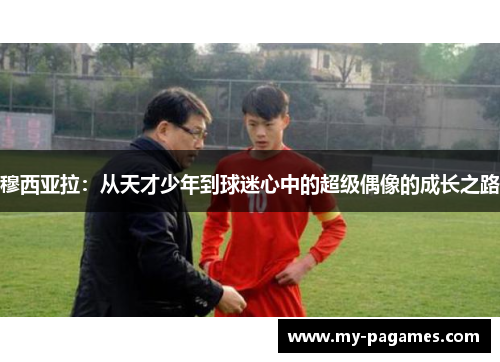 穆西亚拉：从天才少年到球迷心中的超级偶像的成长之路