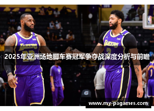 2025年亚洲场地脚车赛冠军争夺战深度分析与前瞻