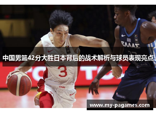 中国男篮42分大胜日本背后的战术解析与球员表现亮点 中国男篮42分大胜日本背后的战术解析与球员表现亮点