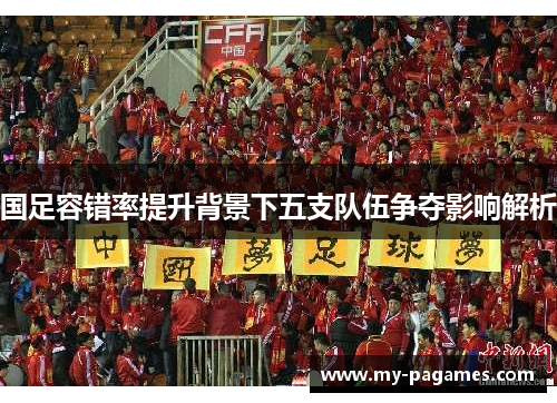 国足容错率提升背景下五支队伍争夺影响解析