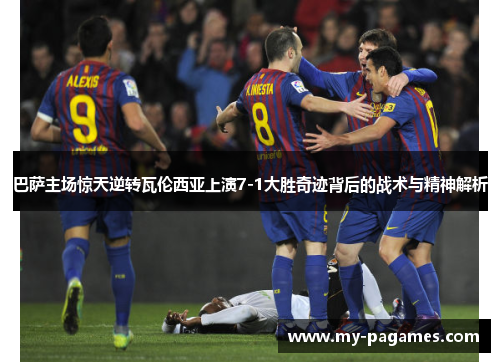 巴萨主场惊天逆转瓦伦西亚上演7-1大胜奇迹背后的战术与精神解析