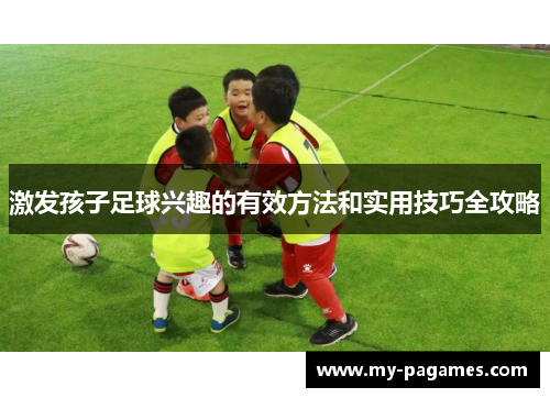 激发孩子足球兴趣的有效方法和实用技巧全攻略 激发孩子足球兴趣的有效方法和实用技巧全攻略