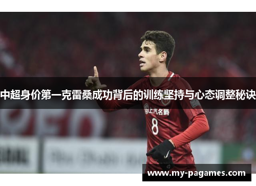 中超身价第一克雷桑成功背后的训练坚持与心态调整秘诀