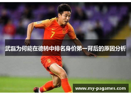 武磊为何能在德转中排名身价第一背后的原因分析 武磊为何能在德转中排名身价第一背后的原因分析