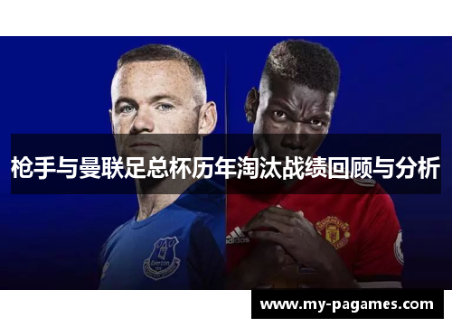 枪手与曼联足总杯历年淘汰战绩回顾与分析