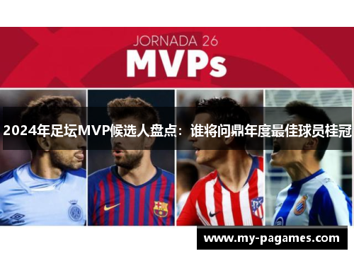 2024年足坛MVP候选人盘点：谁将问鼎年度最佳球员桂冠