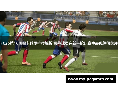 FC25第16周黑卡球员推荐解析 哪些球员在新一轮比赛中表现值得关注 FC25第16周黑卡球员推荐解析 哪些球员在新一轮比赛中表现值得关注