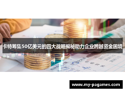 卡特筹集50亿美元的四大战略揭秘助力企业跨越资金困境