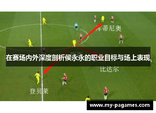 在赛场内外深度剖析侯永永的职业目标与场上表现 在赛场内外深度剖析侯永永的职业目标与场上表现