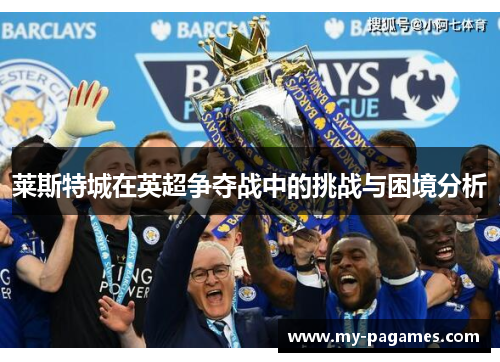 莱斯特城在英超争夺战中的挑战与困境分析 莱斯特城在英超争夺战中的挑战与困境分析