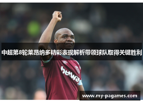 中超第8轮莱昂纳多精彩表现解析带领球队取得关键胜利
