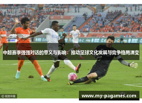 中超赛季强强对话的意义与影响：推动足球文化发展与竞争格局演变