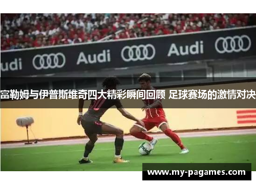 富勒姆与伊普斯维奇四大精彩瞬间回顾 足球赛场的激情对决