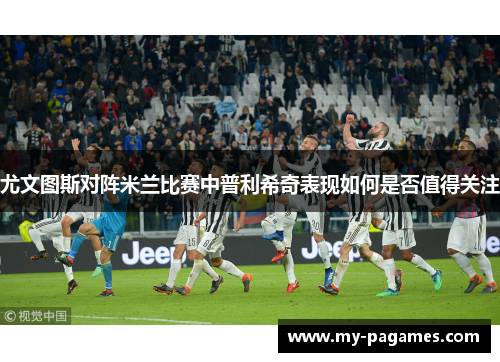 尤文图斯对阵米兰比赛中普利希奇表现如何是否值得关注 尤文图斯对阵米兰比赛中普利希奇表现如何是否值得关注