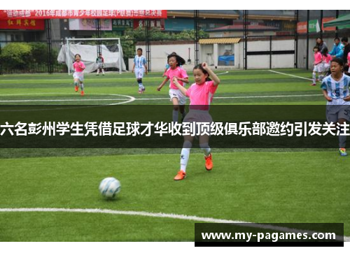 六名彭州学生凭借足球才华收到顶级俱乐部邀约引发关注 六名彭州学生凭借足球才华收到顶级俱乐部邀约引发关注