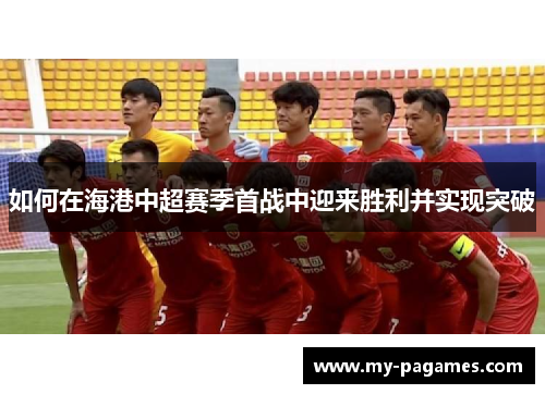 如何在海港中超赛季首战中迎来胜利并实现突破 如何在海港中超赛季首战中迎来胜利并实现突破