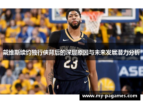 戴维斯续约独行侠背后的深层原因与未来发展潜力分析 戴维斯续约独行侠背后的深层原因与未来发展潜力分析