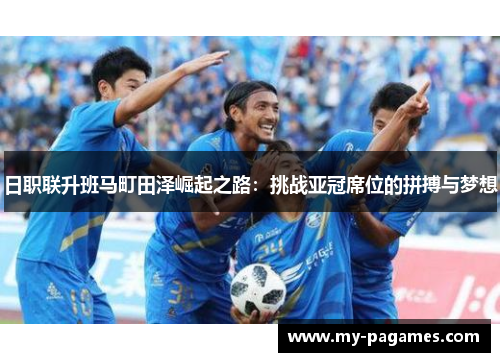 日职联升班马町田泽崛起之路:挑战亚冠席位的拼搏与梦想 日职联升班马町田泽崛起之路:挑战亚冠席位的拼搏与梦想