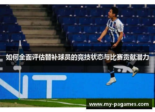 如何全面评估替补球员的竞技状态与比赛贡献潜力 如何全面评估替补球员的竞技状态与比赛贡献潜力