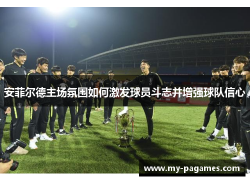 安菲尔德主场氛围如何激发球员斗志并增强球队信心 安菲尔德主场氛围如何激发球员斗志并增强球队信心