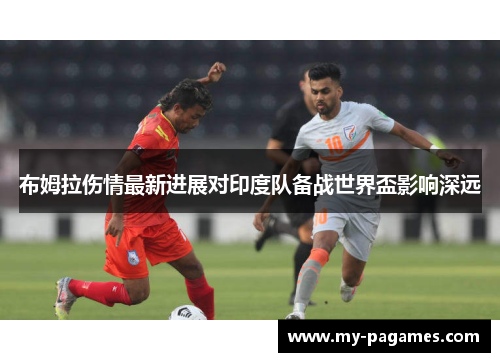 布姆拉伤情最新进展对印度队备战世界盃影响深远 布姆拉伤情最新进展对印度队备战世界盃影响深远