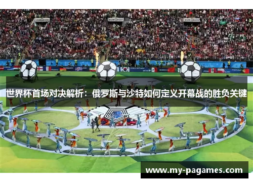 世界杯首场对决解析:俄罗斯与沙特如何定义开幕战的胜负关键 世界杯首场对决解析:俄罗斯与沙特如何定义开幕战的胜负关键