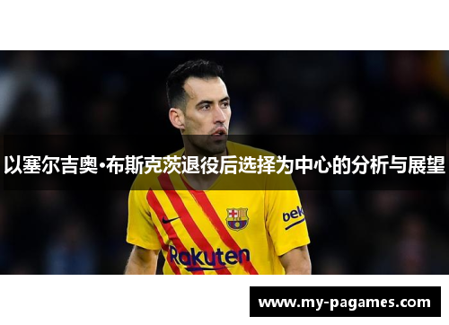 以塞尔吉奥·布斯克茨退役后选择为中心的分析与展望