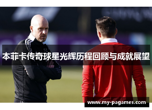 本菲卡传奇球星光辉历程回顾与成就展望 本菲卡传奇球星光辉历程回顾与成就展望