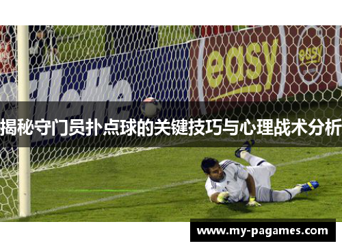 揭秘守门员扑点球的关键技巧与心理战术分析 揭秘守门员扑点球的关键技巧与心理战术分析