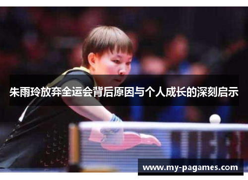 朱雨玲放弃全运会背后原因与个人成长的深刻启示