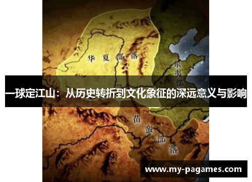 一球定江山:从历史转折到文化象征的深远意义与影响 一球定江山:从历史转折到文化象征的深远意义与影响