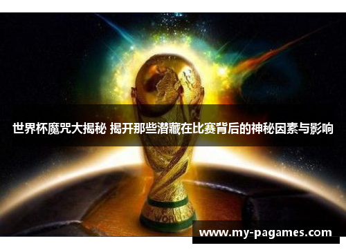 世界杯魔咒大揭秘 揭开那些潜藏在比赛背后的神秘因素与影响