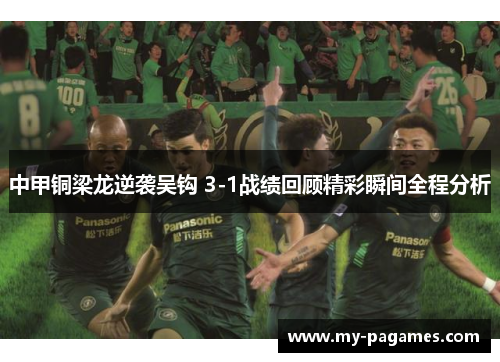 中甲铜梁龙逆袭吴钩 3-1战绩回顾精彩瞬间全程分析