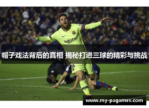 帽子戏法背后的真相 揭秘打进三球的精彩与挑战