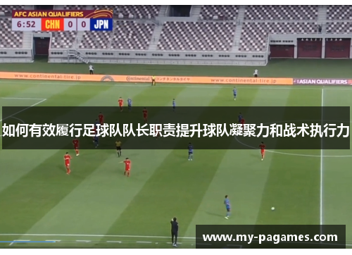 如何有效履行足球队队长职责提升球队凝聚力和战术执行力