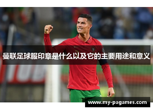曼联足球服印章是什么以及它的主要用途和意义