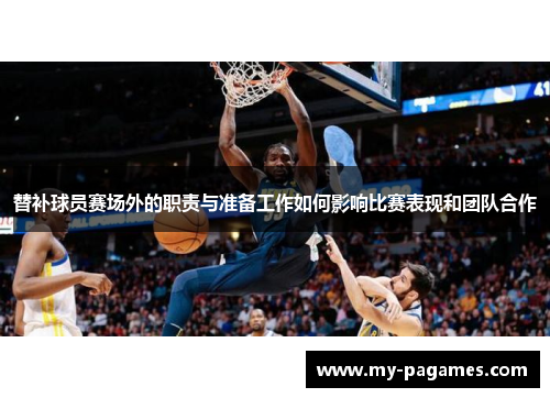替补球员赛场外的职责与准备工作如何影响比赛表现和团队合作