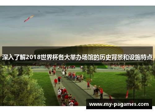 深入了解2018世界杯各大举办场馆的历史背景和设施特点