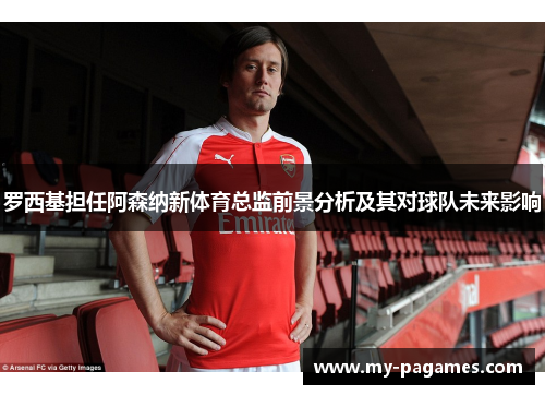罗西基担任阿森纳新体育总监前景分析及其对球队未来影响 罗西基担任阿森纳新体育总监前景分析及其对球队未来影响