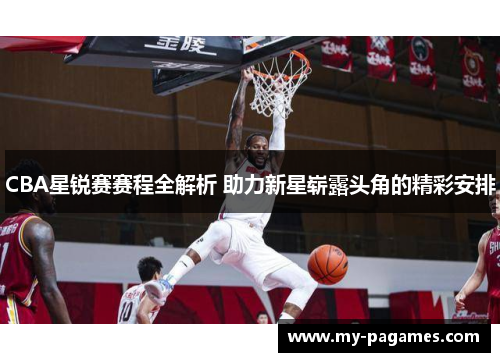 CBA星锐赛赛程全解析 助力新星崭露头角的精彩安排